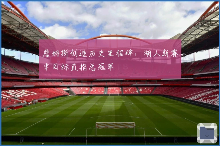 詹姆斯创造历史里程碑，湖人新赛季目标直指总冠军