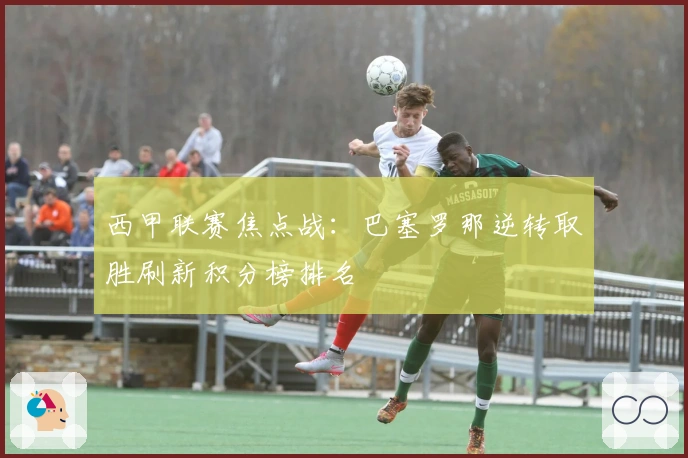 西甲联赛焦点战：巴塞罗那逆转取胜刷新积分榜排名