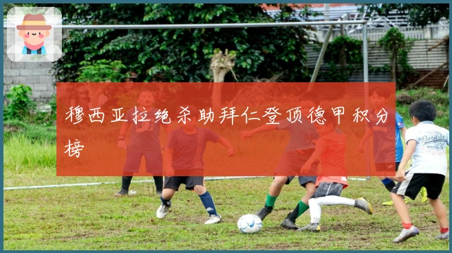 穆西亚拉绝杀助拜仁登顶德甲积分榜