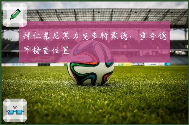 拜仁慕尼黑力克多特蒙德，重夺德甲榜首位置