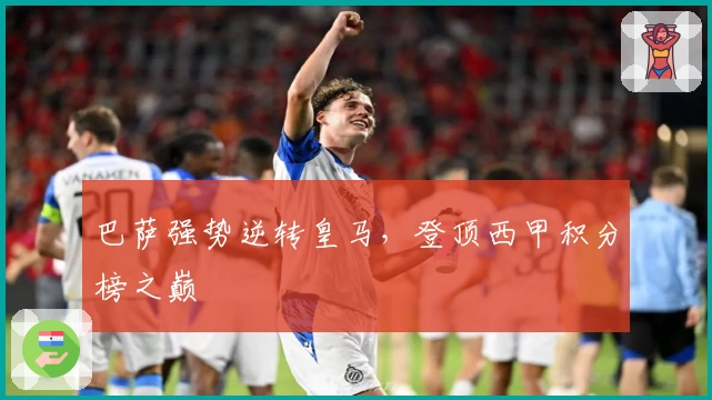 巴萨强势逆转皇马，登顶西甲积分榜之巅