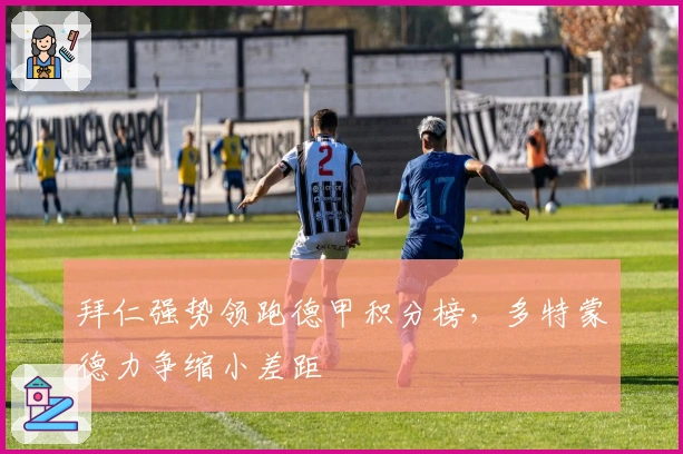 拜仁强势领跑德甲积分榜，多特蒙德力争缩小差距