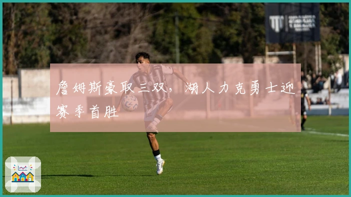 詹姆斯豪取三双，湖人力克勇士迎赛季首胜