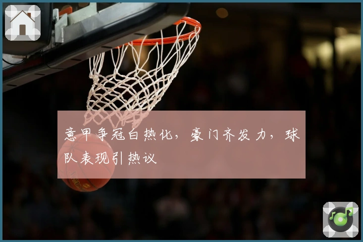 意甲争冠白热化，豪门齐发力，球队表现引热议