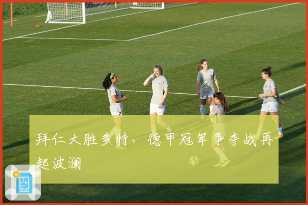 拜仁大胜多特，德甲冠军争夺战再起波澜