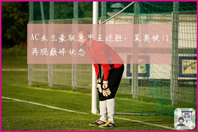 AC米兰豪取意甲五连胜，莱奥破门再现巅峰状态