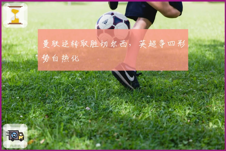 曼联逆转取胜切尔西,英超争四形势白热化