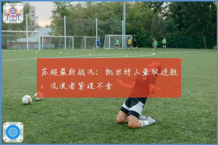 苏超最新战况:凯尔特人豪取连胜,流浪者紧追不舍