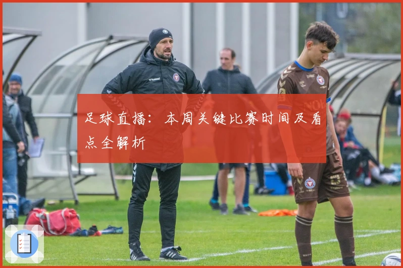 足球直播：本周关键比赛时间及看点全解析